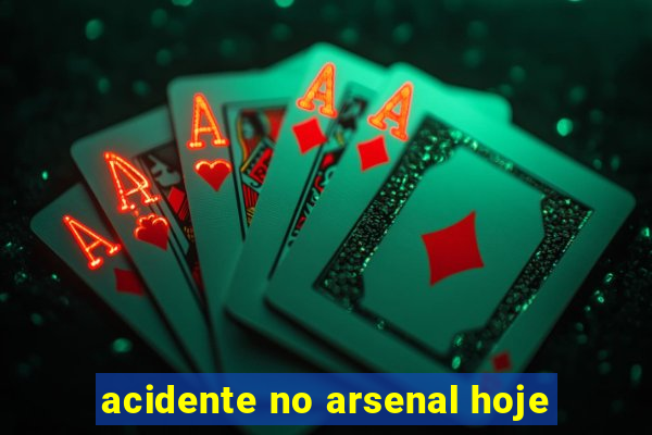 acidente no arsenal hoje